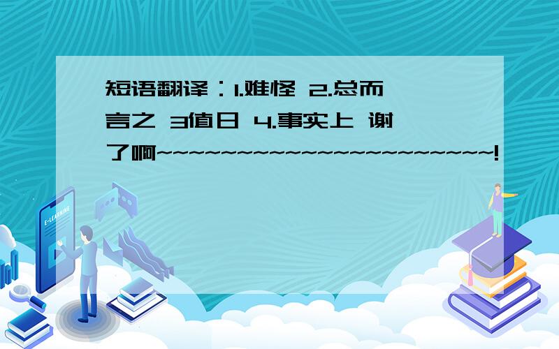 短语翻译：1.难怪 2.总而言之 3值日 4.事实上 谢了啊~~~~~~~~~~~~~~~~~~~~~!