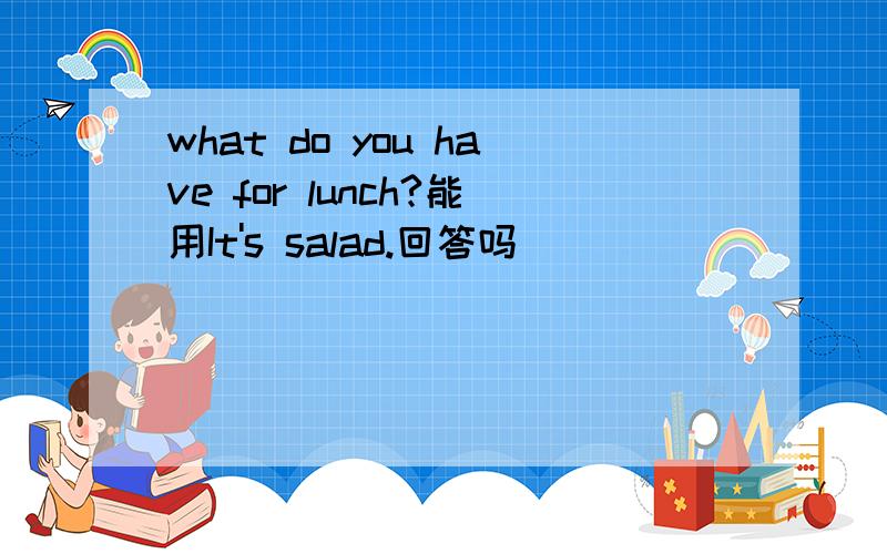 what do you have for lunch?能用It's salad.回答吗