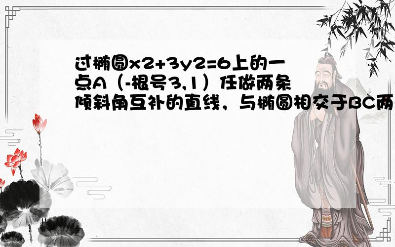 过椭圆x2+3y2=6上的一点A（-根号3,1）任做两条倾斜角互补的直线，与椭圆相交于BC两点 求BC斜率为定值