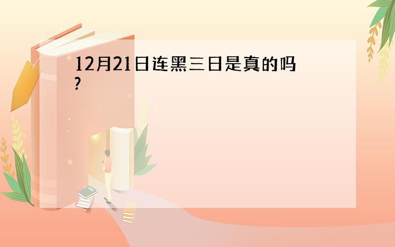 12月21日连黑三日是真的吗?