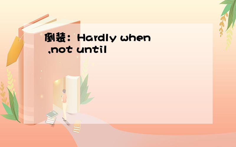 倒装：Hardly when ,not until