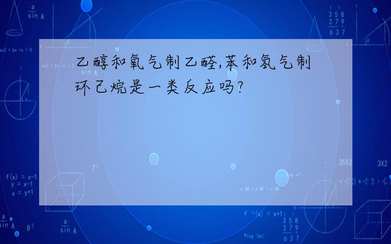 乙醇和氧气制乙醛,苯和氢气制环己烷是一类反应吗?