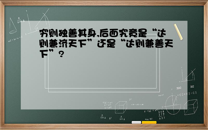 穷则独善其身,后面究竟是“达则兼济天下”还是“达则兼善天下”?