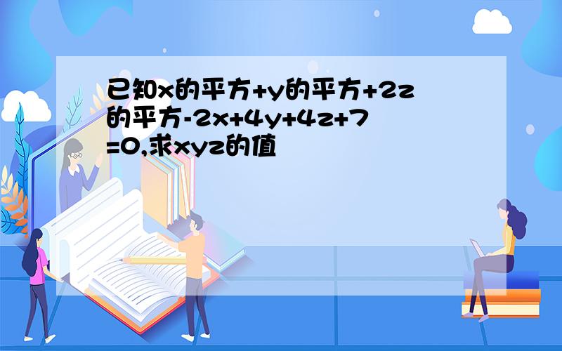 已知x的平方+y的平方+2z的平方-2x+4y+4z+7=0,求xyz的值