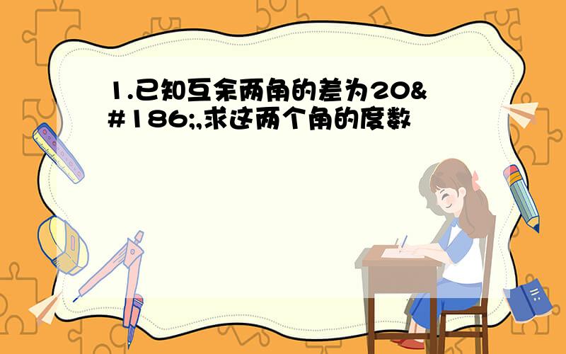 1.已知互余两角的差为20º,求这两个角的度数