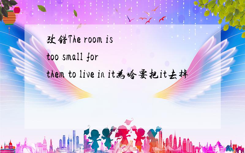 改错The room is too small for them to live in it为啥要把it去掉