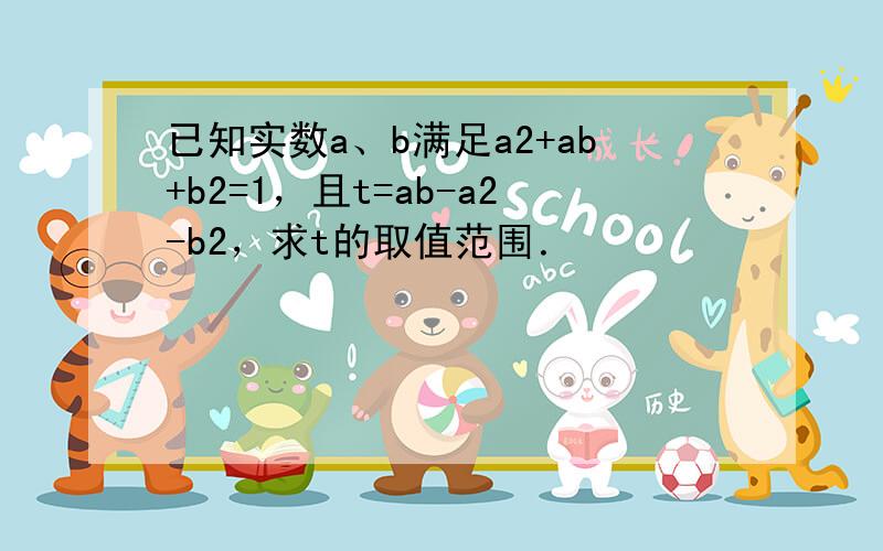 已知实数a、b满足a2+ab+b2=1，且t=ab-a2-b2，求t的取值范围．