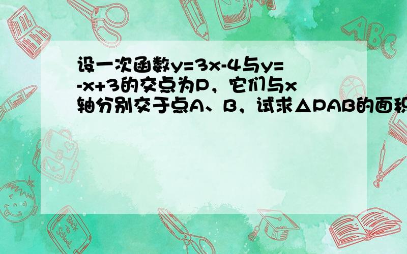 设一次函数y=3x-4与y=-x+3的交点为P，它们与x轴分别交于点A、B，试求△PAB的面积．