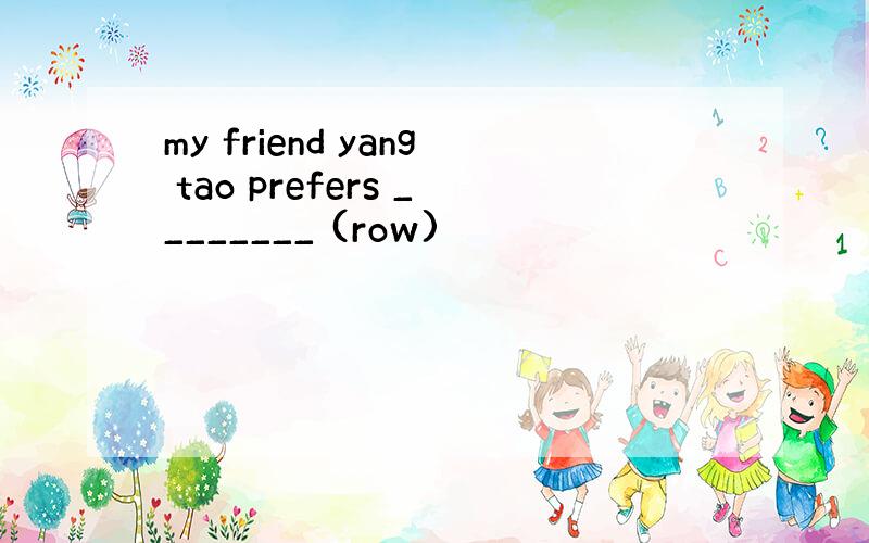 my friend yang tao prefers ________ (row)