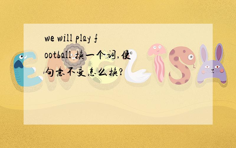 we will play football 换一个词,使句意不变怎么换?