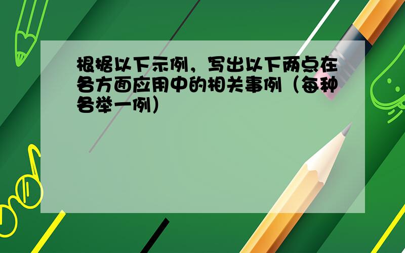 根据以下示例，写出以下两点在各方面应用中的相关事例（每种各举一例）