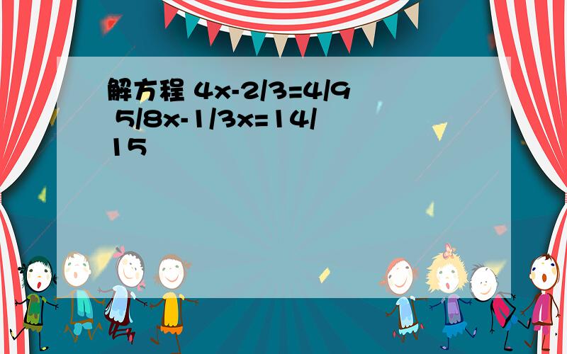 解方程 4x-2/3=4/9 5/8x-1/3x=14/15