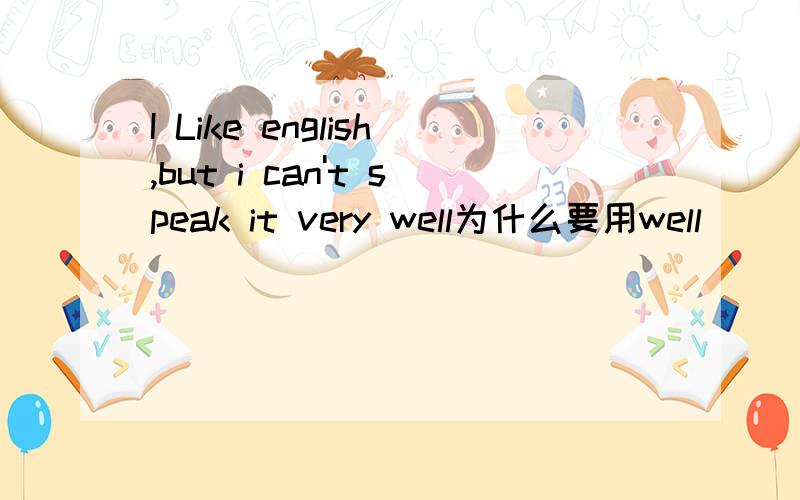 I Like english,but i can't speak it very well为什么要用well