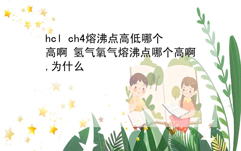 hcl ch4熔沸点高低哪个高啊 氢气氧气熔沸点哪个高啊,为什么