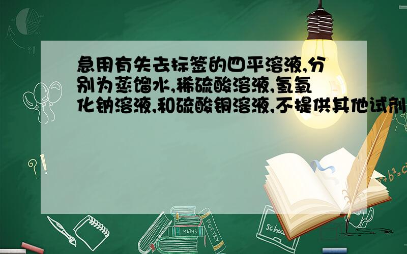 急用有失去标签的四平溶液,分别为蒸馏水,稀硫酸溶液,氢氧化钠溶液,和硫酸铜溶液,不提供其他试剂,请鉴别这四种溶液.（1）