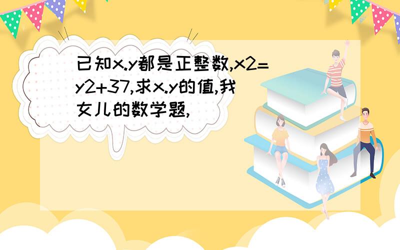 已知x.y都是正整数,x2=y2+37,求x.y的值,我女儿的数学题,