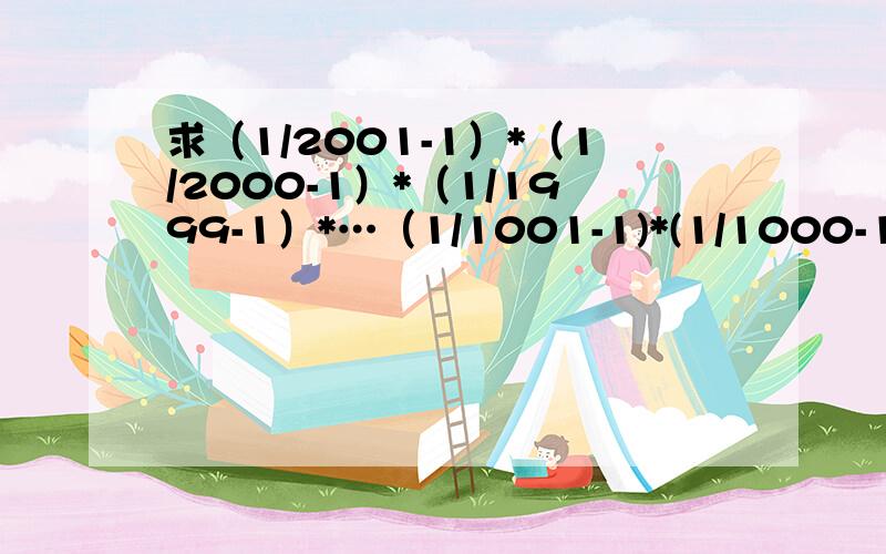 求（1/2001-1）*（1/2000-1）*（1/1999-1）*…（1/1001-1)*(1/1000-1)的值