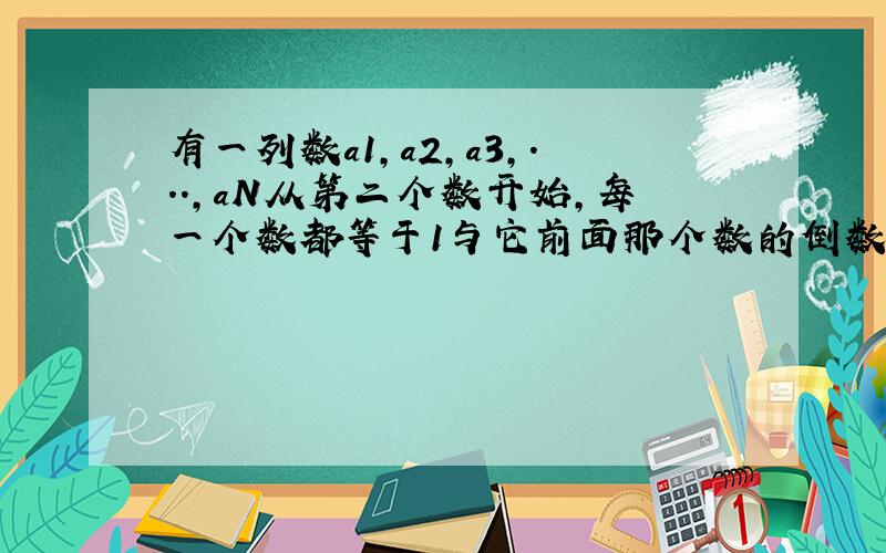 有一列数a1,a2,a3,...,aN从第二个数开始,每一个数都等于1与它前面那个数的倒数的差,若a1=2,则a2013