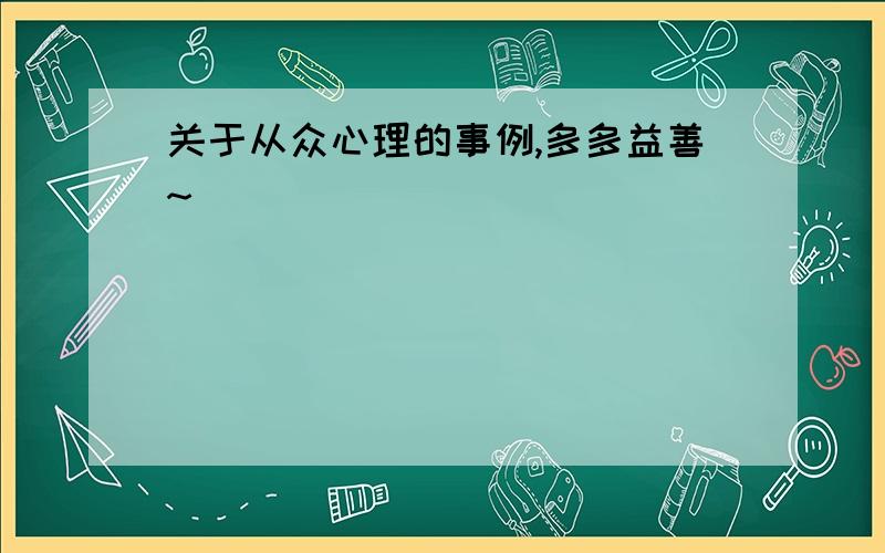 关于从众心理的事例,多多益善~