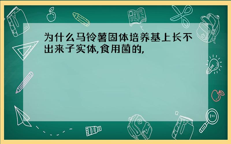 为什么马铃薯固体培养基上长不出来子实体,食用菌的,