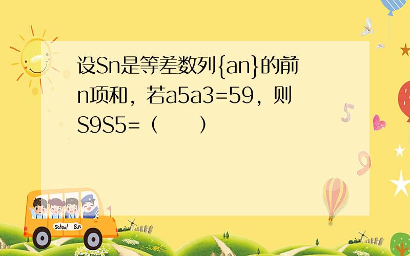 设Sn是等差数列{an}的前n项和，若a5a3=59，则S9S5=（　　）