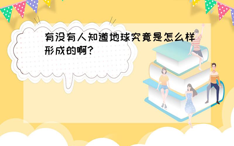 有没有人知道地球究竟是怎么样形成的啊?