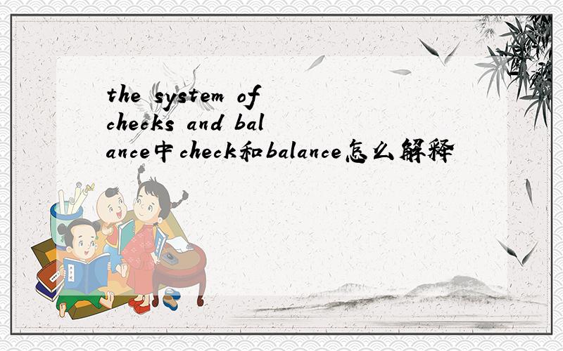 the system of checks and balance中check和balance怎么解释