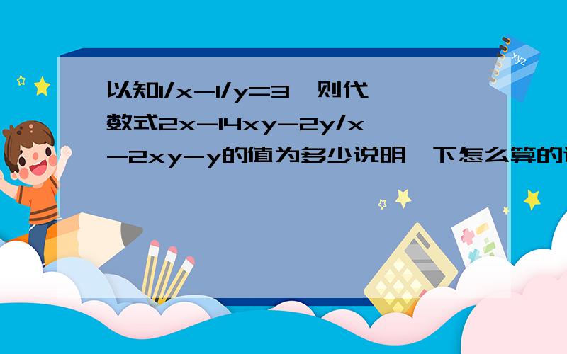 以知1/x-1/y=3,则代数式2x-14xy-2y/x-2xy-y的值为多少说明一下怎么算的谢谢