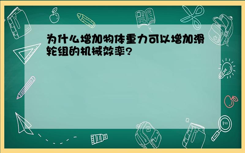 为什么增加物体重力可以增加滑轮组的机械效率?