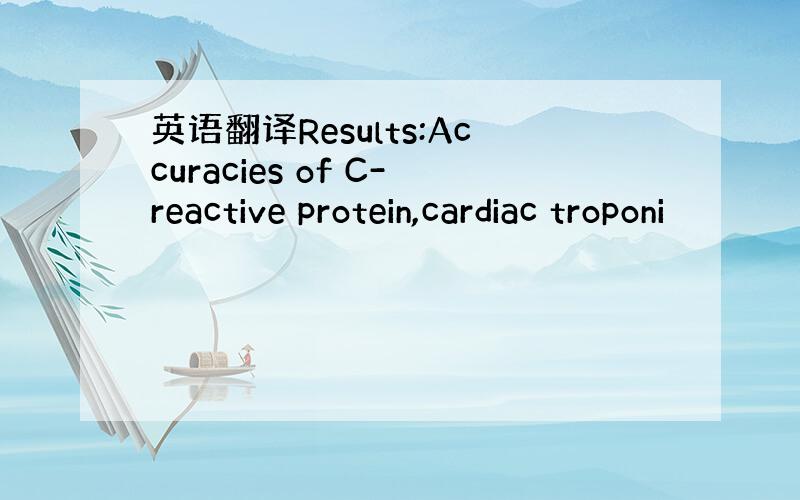 英语翻译Results:Accuracies of C-reactive protein,cardiac troponi