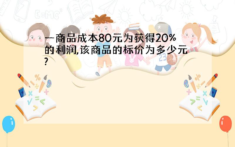 一商品成本80元为获得20%的利润,该商品的标价为多少元?