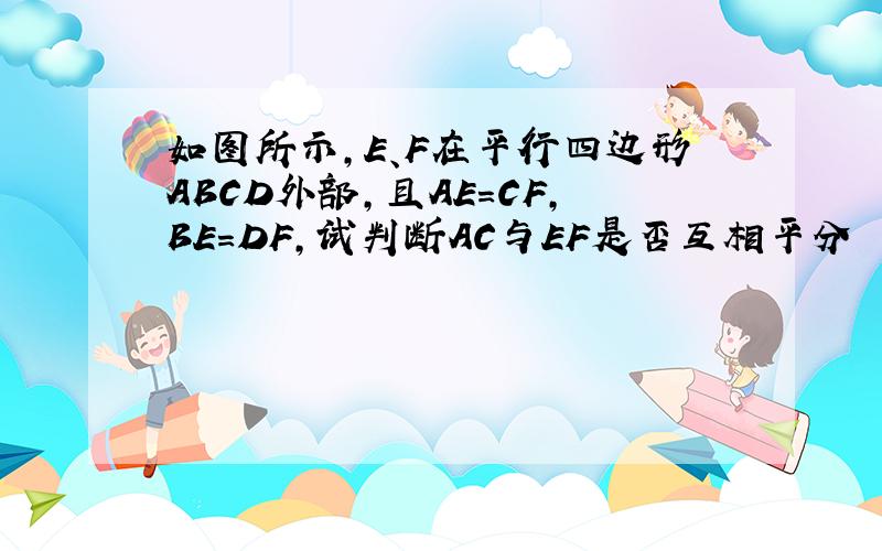 如图所示,E、F在平行四边形ABCD外部,且AE=CF,BE=DF,试判断AC与EF是否互相平分