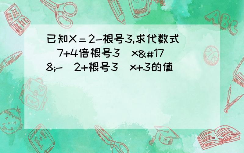 已知X＝2-根号3,求代数式（7+4倍根号3）x²-（2+根号3）x+3的值