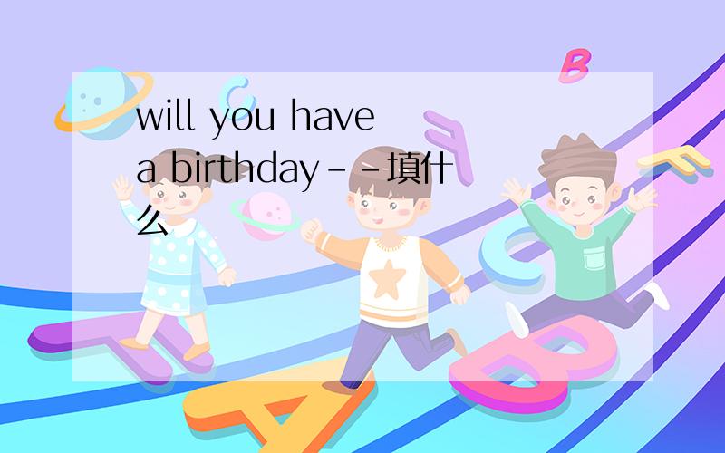 will you have a birthday--填什么