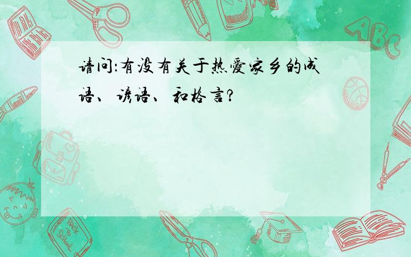 请问：有没有关于热爱家乡的成语、谚语、和格言?