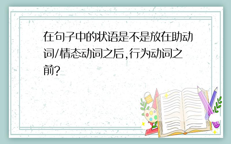 在句子中的状语是不是放在助动词/情态动词之后,行为动词之前?