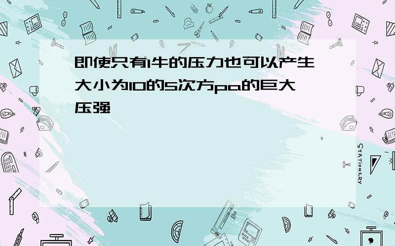 即使只有1牛的压力也可以产生大小为10的5次方pa的巨大压强