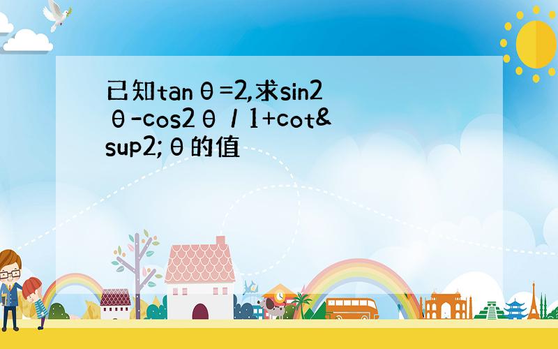 已知tanθ=2,求sin2θ-cos2θ／1+cot²θ的值