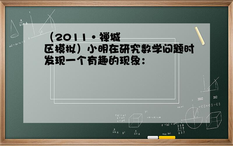 （2011•禅城区模拟）小明在研究数学问题时发现一个有趣的现象：