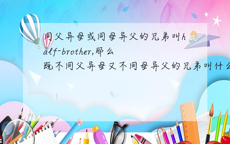 同父异母或同母异父的兄弟叫half-brother,那么既不同父异母又不同母异父的兄弟叫什么呢?