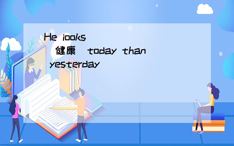 He iooks______(健康)today than yesterday