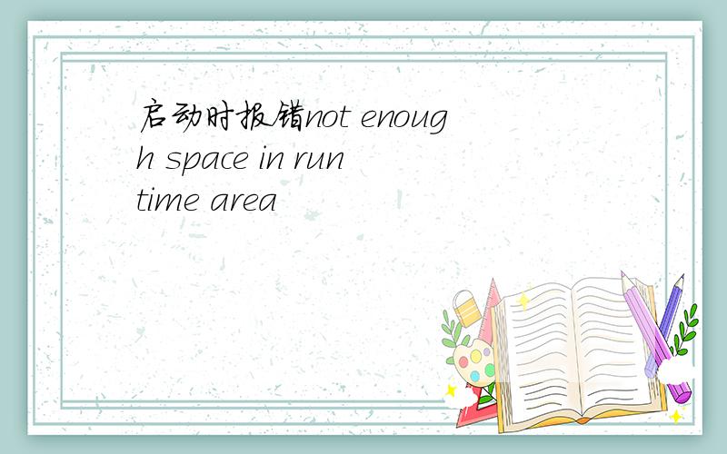 启动时报错not enough space in runtime area