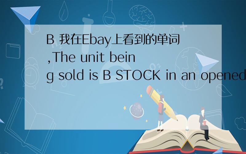 B 我在Ebay上看到的单词,The unit being sold is B STOCK in an opened b