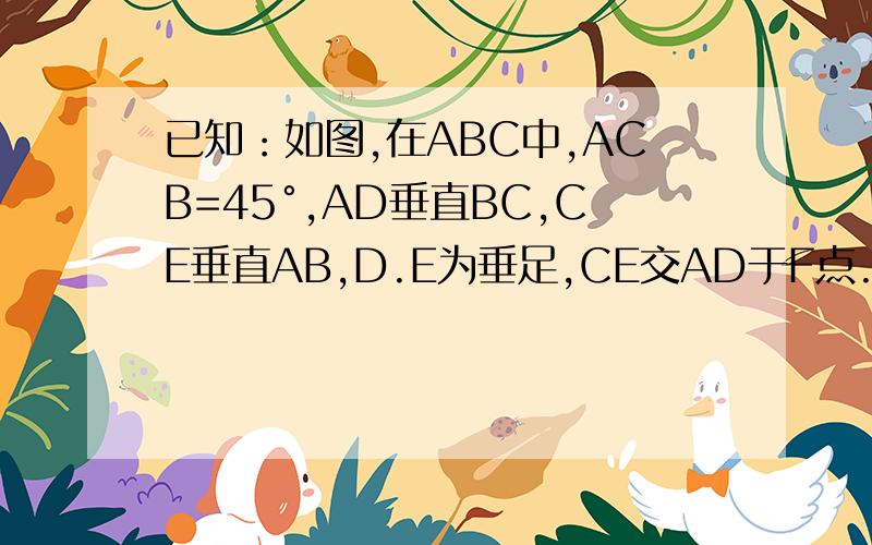 已知：如图,在ABC中,ACB=45°,AD垂直BC,CE垂直AB,D.E为垂足,CE交AD于F点.求证：DF=DB