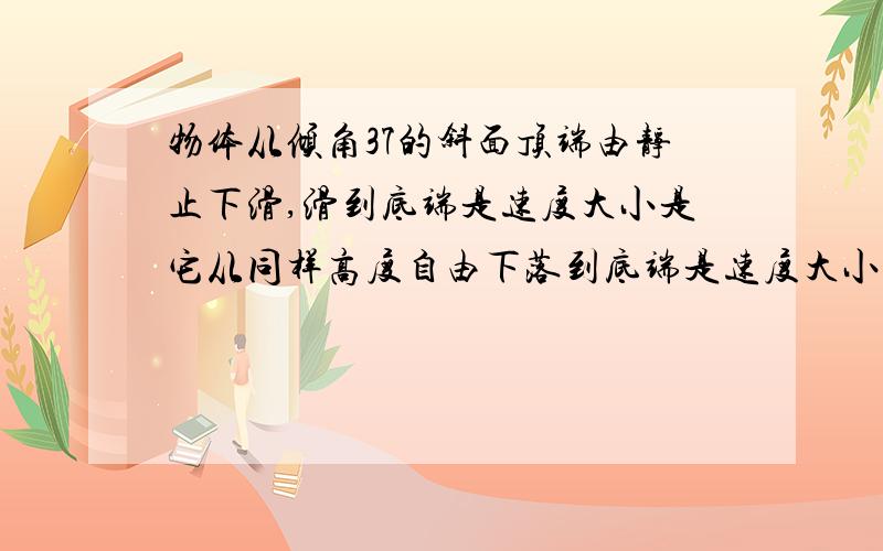 物体从倾角37的斜面顶端由静止下滑,滑到底端是速度大小是它从同样高度自由下落到底端是速度大小的0.8倍,