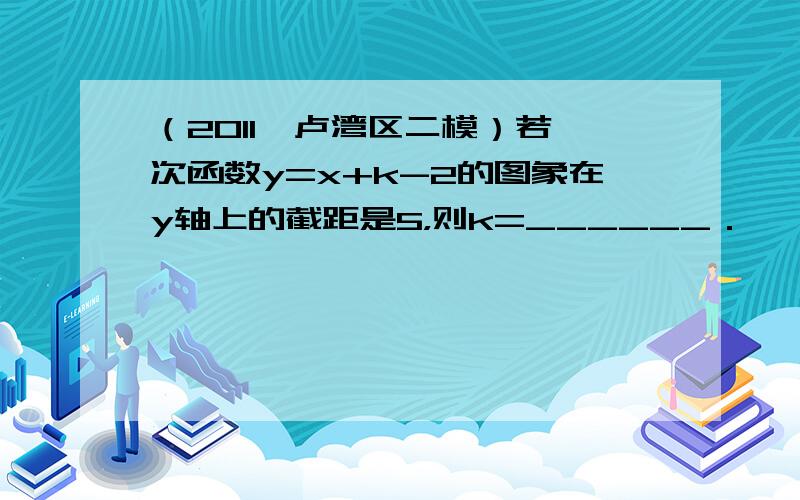 （2011•卢湾区二模）若一次函数y=x+k-2的图象在y轴上的截距是5，则k=______．