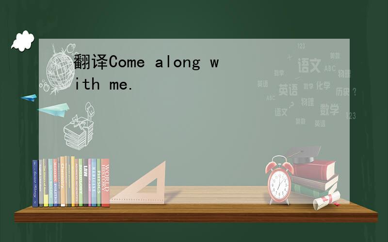 翻译Come along with me.