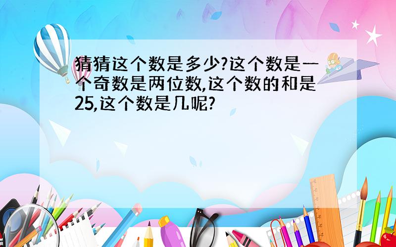 猜猜这个数是多少?这个数是一个奇数是两位数,这个数的和是25,这个数是几呢?