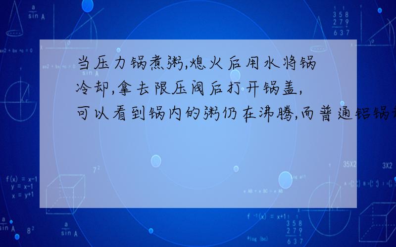 当压力锅煮粥,熄火后用水将锅冷却,拿去限压阀后打开锅盖,可以看到锅内的粥仍在沸腾,而普通铝锅却看不到这