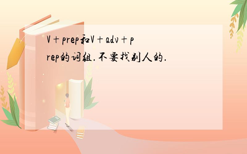 V+prep和V+adv+prep的词组.不要找别人的.